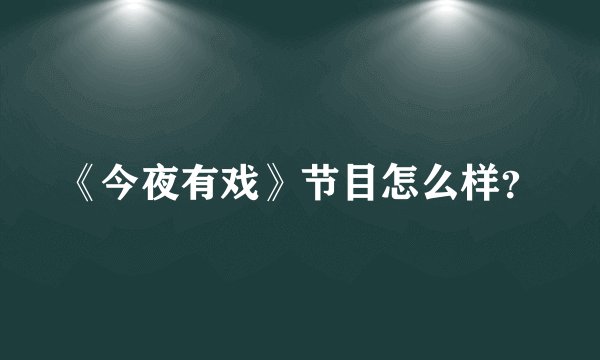 《今夜有戏》节目怎么样？