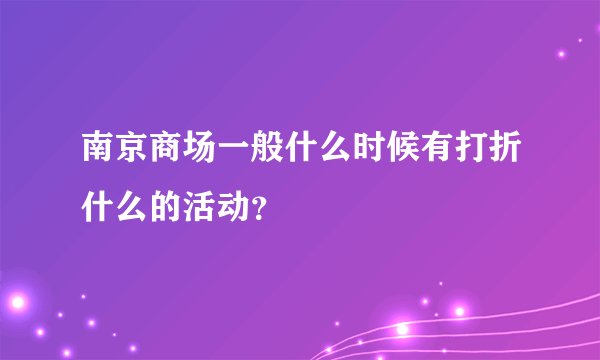 南京商场一般什么时候有打折什么的活动？
