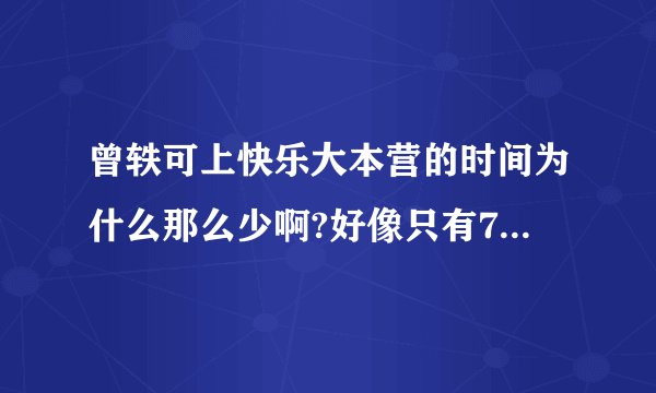 曾轶可上快乐大本营的时间为什么那么少啊?好像只有7分钟左右
