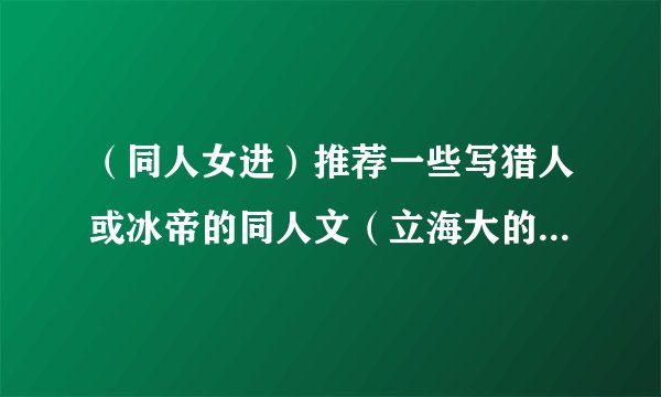 （同人女进）推荐一些写猎人或冰帝的同人文（立海大的也行，是耽美的也接受）
