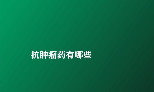 
    抗肿瘤药有哪些
  