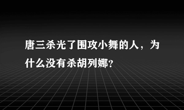 唐三杀光了围攻小舞的人，为什么没有杀胡列娜？