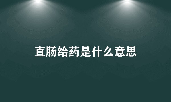 直肠给药是什么意思