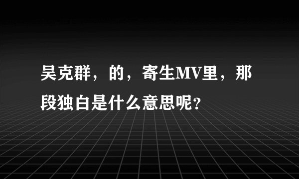 吴克群，的，寄生MV里，那段独白是什么意思呢？