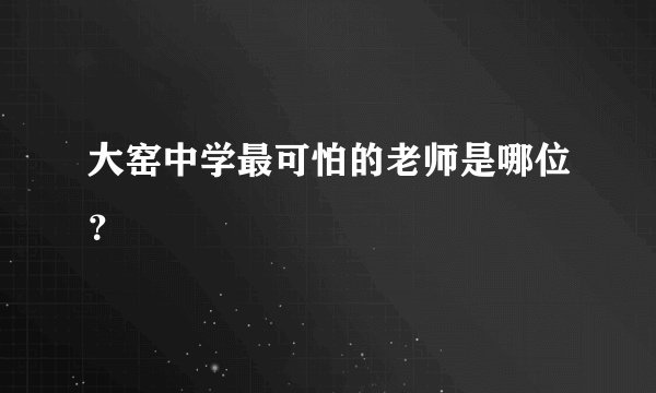 大窑中学最可怕的老师是哪位？