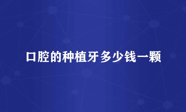 口腔的种植牙多少钱一颗