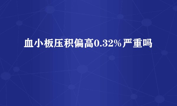 血小板压积偏高0.32%严重吗