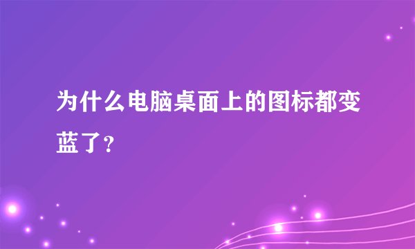 为什么电脑桌面上的图标都变蓝了？