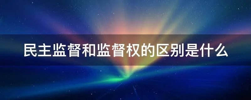 民主监督和监督权的区别是什么