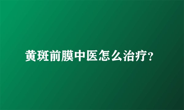 黄斑前膜中医怎么治疗？