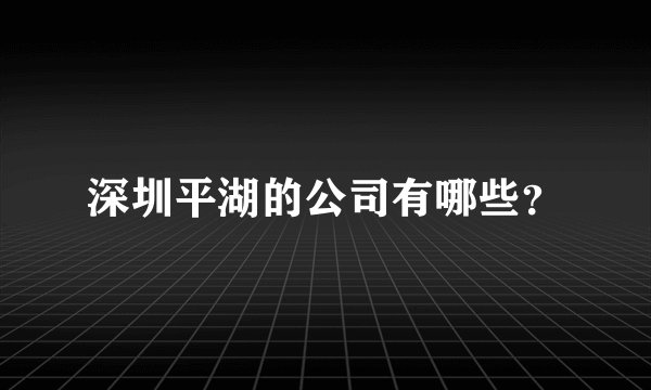 深圳平湖的公司有哪些？