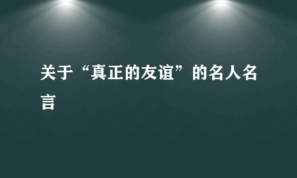 关于“真正的友谊”的名人名言