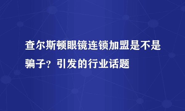 查尔斯顿眼镜连锁加盟是不是骗子？引发的行业话题