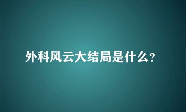 外科风云大结局是什么？