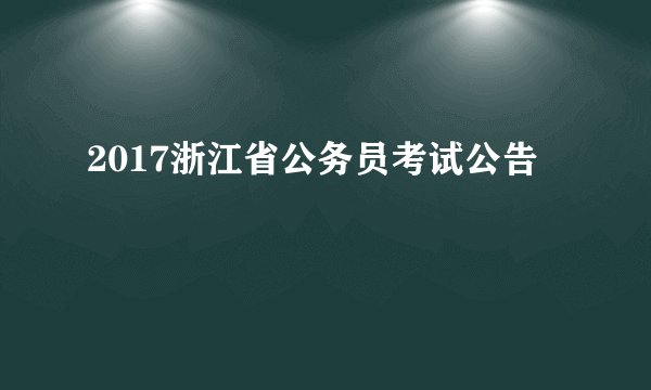 2017浙江省公务员考试公告