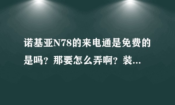 诺基亚N78的来电通是免费的是吗？那要怎么弄啊？装了有 什么 好处啊？