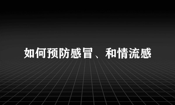 如何预防感冒、和情流感