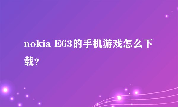 nokia E63的手机游戏怎么下载？