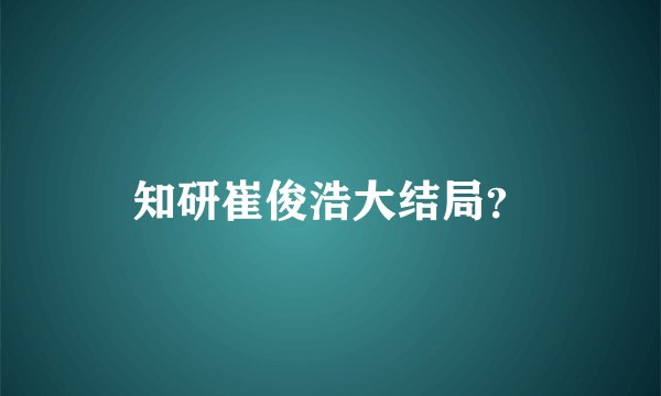 知研崔俊浩大结局？