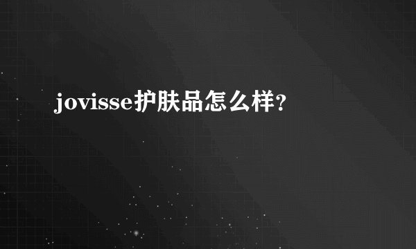 jovisse护肤品怎么样？