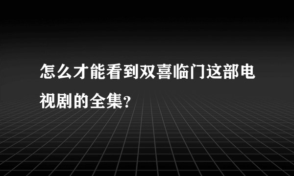 怎么才能看到双喜临门这部电视剧的全集？