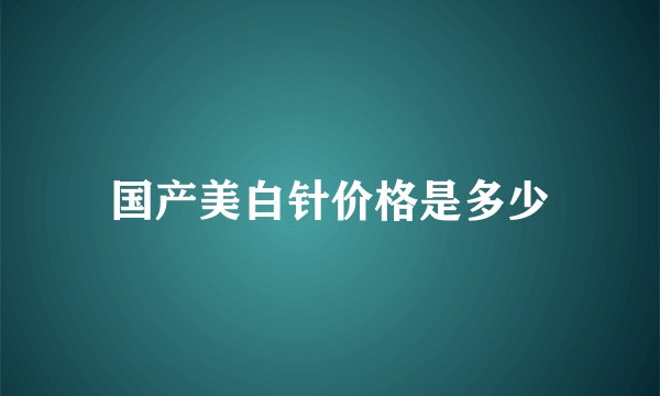 国产美白针价格是多少