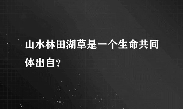 山水林田湖草是一个生命共同体出自？