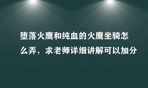 堕落火鹰和纯血的火鹰坐骑怎么弄，求老师详细讲解可以加分