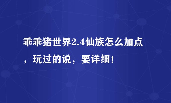 乖乖猪世界2.4仙族怎么加点，玩过的说，要详细！