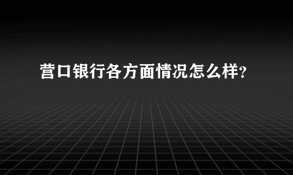营口银行各方面情况怎么样？