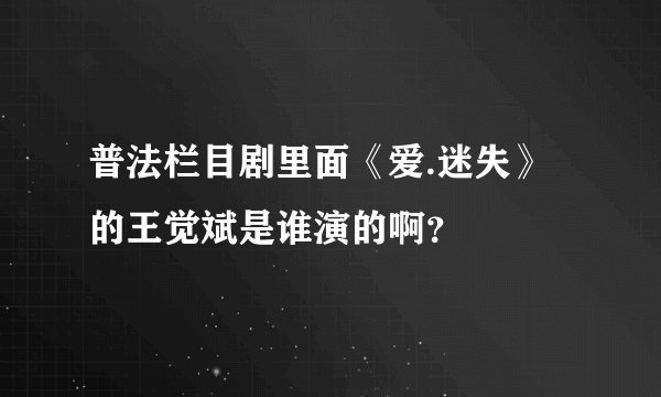 普法栏目剧里面《爱.迷失》的王觉斌是谁演的啊？