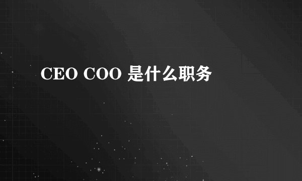 CEO COO 是什么职务