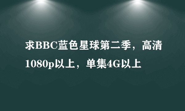 求BBC蓝色星球第二季，高清1080p以上，单集4G以上