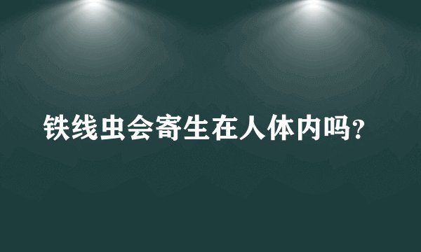 铁线虫会寄生在人体内吗？