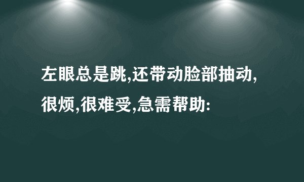 左眼总是跳,还带动脸部抽动,很烦,很难受,急需帮助: