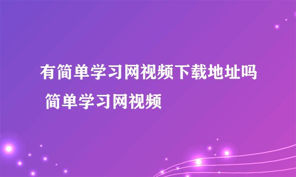 有简单学习网视频下载地址吗 简单学习网视频