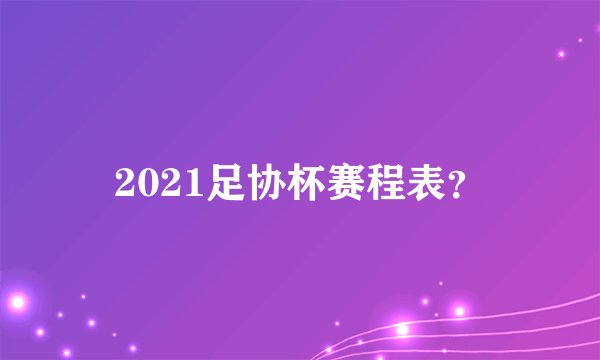 2021足协杯赛程表？