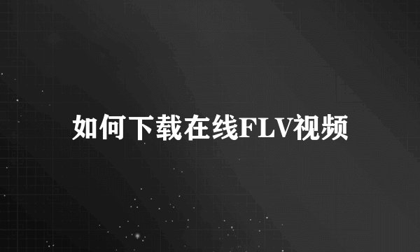 如何下载在线FLV视频