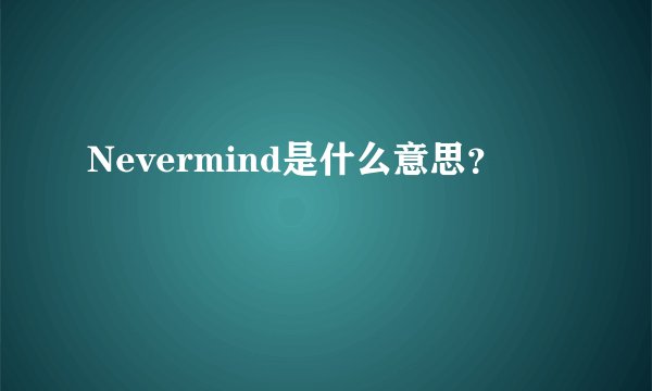 Nevermind是什么意思？