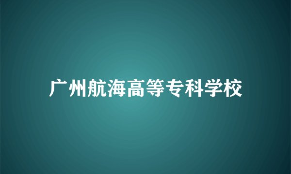 广州航海高等专科学校