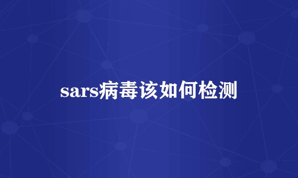 sars病毒该如何检测
