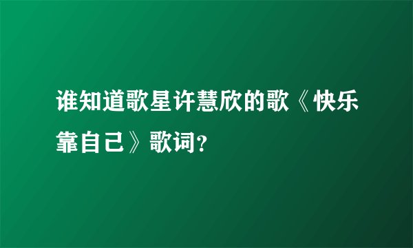 谁知道歌星许慧欣的歌《快乐靠自己》歌词？