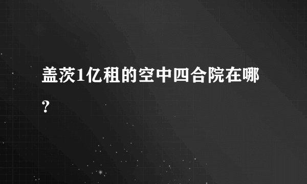 盖茨1亿租的空中四合院在哪？