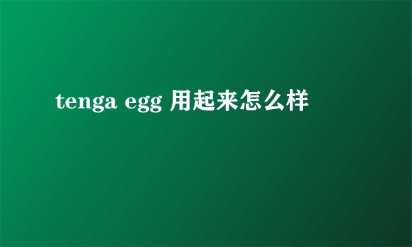 tenga egg 用起来怎么样