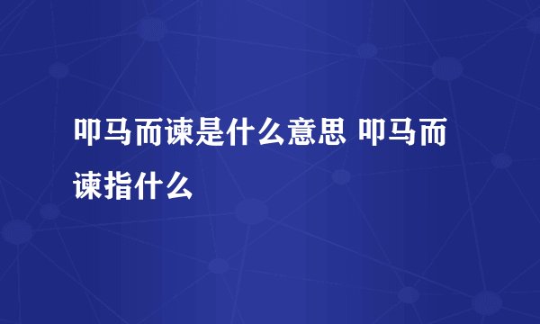 叩马而谏是什么意思 叩马而谏指什么