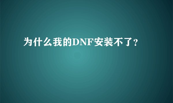 为什么我的DNF安装不了？