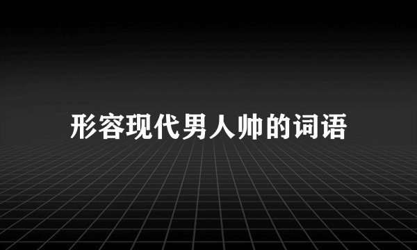 形容现代男人帅的词语