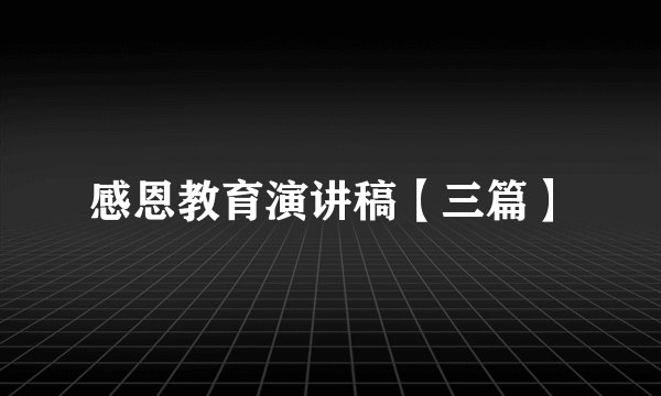感恩教育演讲稿【三篇】
