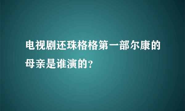 电视剧还珠格格第一部尔康的母亲是谁演的？