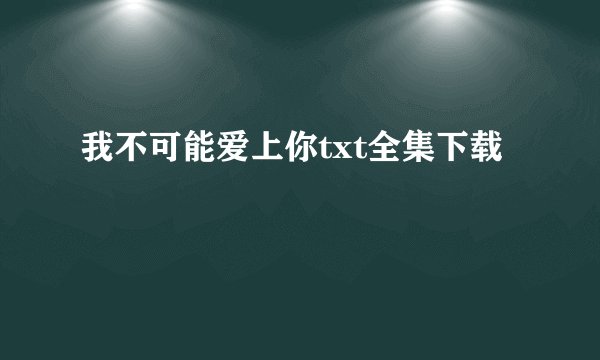 我不可能爱上你txt全集下载